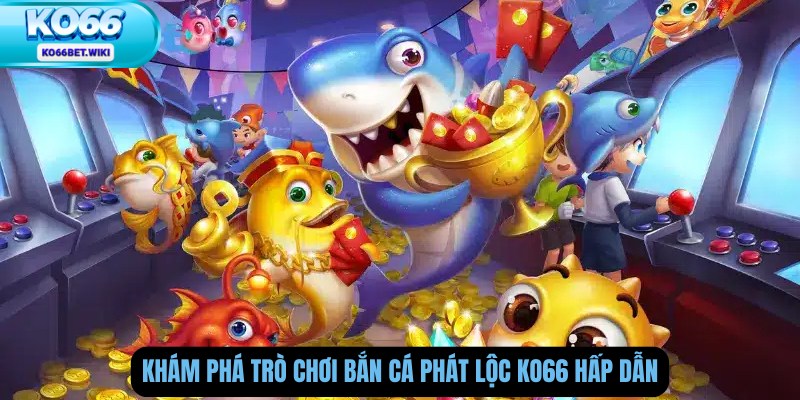 Khám Phá Trò Chơi Bắn Cá Phát Lộc Ko66 Hấp Dẫn
