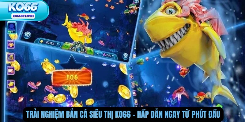 Trải Nghiệm Bắn Cá Siêu Thị Ko66 – Hấp Dẫn Ngay Từ Phút Đầu