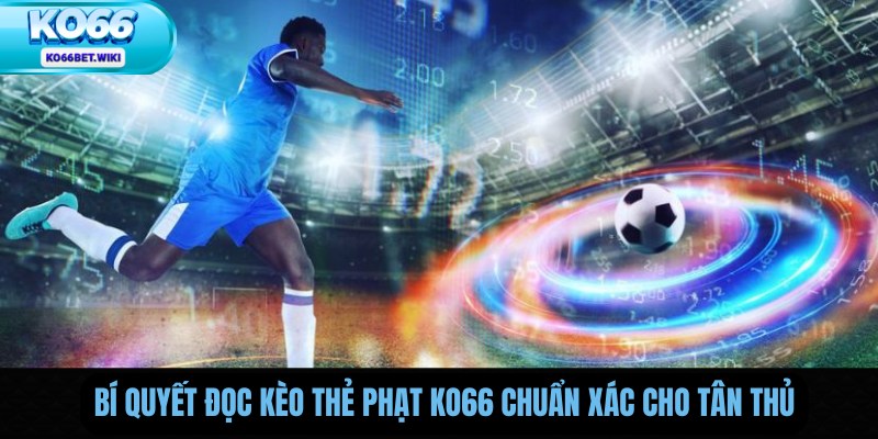 Bí Quyết Đọc Kèo Thẻ Phạt Ko66 Chuẩn Xác Cho Tân Thủ