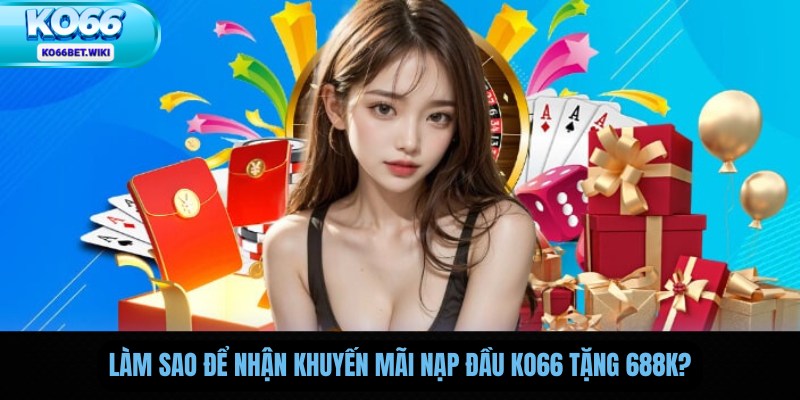 Làm sao để nhận khuyến mãi nạp đầu Ko66 tặng 688k?
