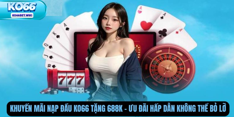 Khuyến mãi nạp đầu Ko66 tặng 688k – Ưu đãi hấp dẫn không thể bỏ lỡ