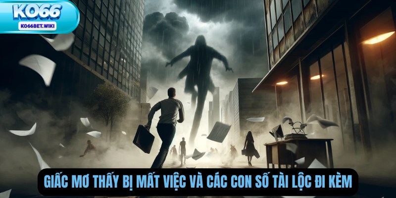 Giấc mơ thấy bị mất việc và các con số tài lộc đi kèm