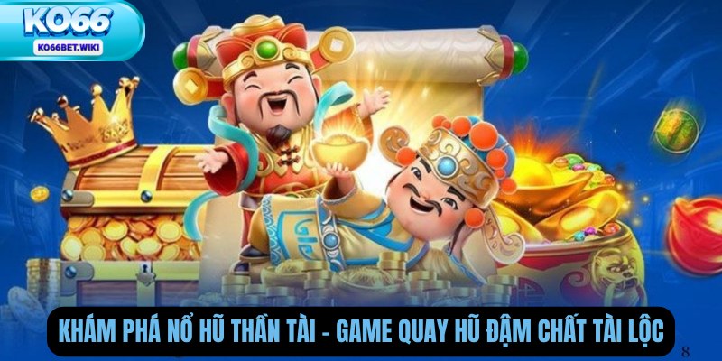 Khám Phá Nổ Hũ Thần Tài – Game Quay Hũ Đậm Chất Tài Lộc