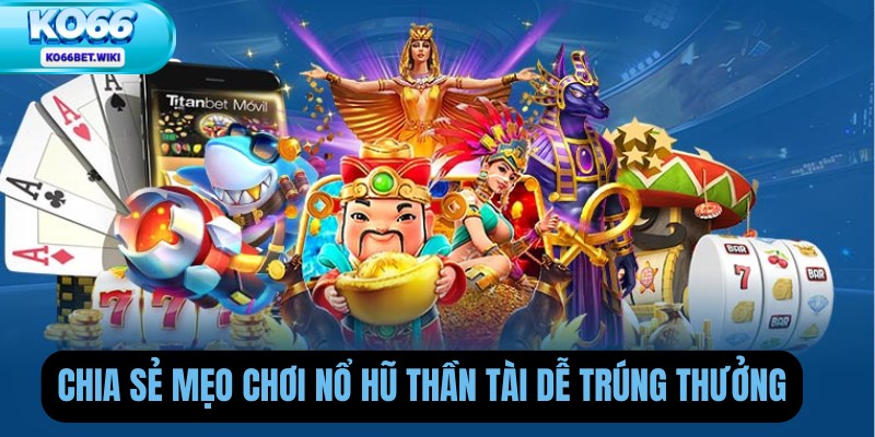Chia Sẻ Mẹo Chơi Nổ Hũ Thần Tài Dễ Trúng Thưởng