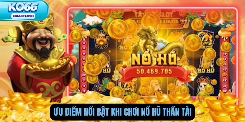 Ưu Điểm Nổi Bật Khi Chơi Nổ Hũ Thần Tài