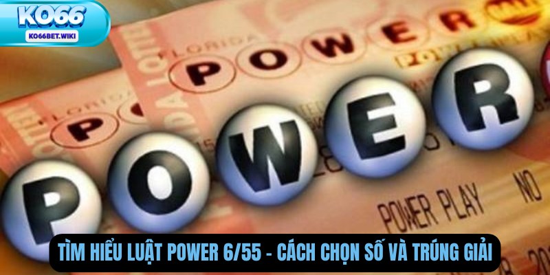 Tìm Hiểu Luật Power 6/55 – Cách Chọn Số Và Trúng Giải
